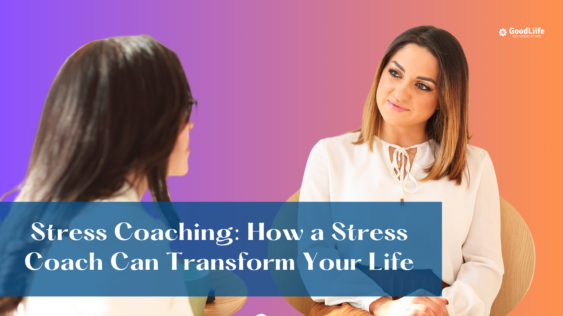 GoodLiife | Stress Coaching: How a Stress Coach Can Transform Your Life