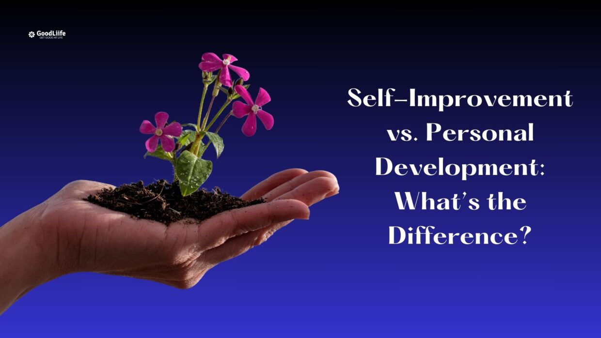 GoodLiife | Self-Improvement vs. Personal Development: What’s the Difference?