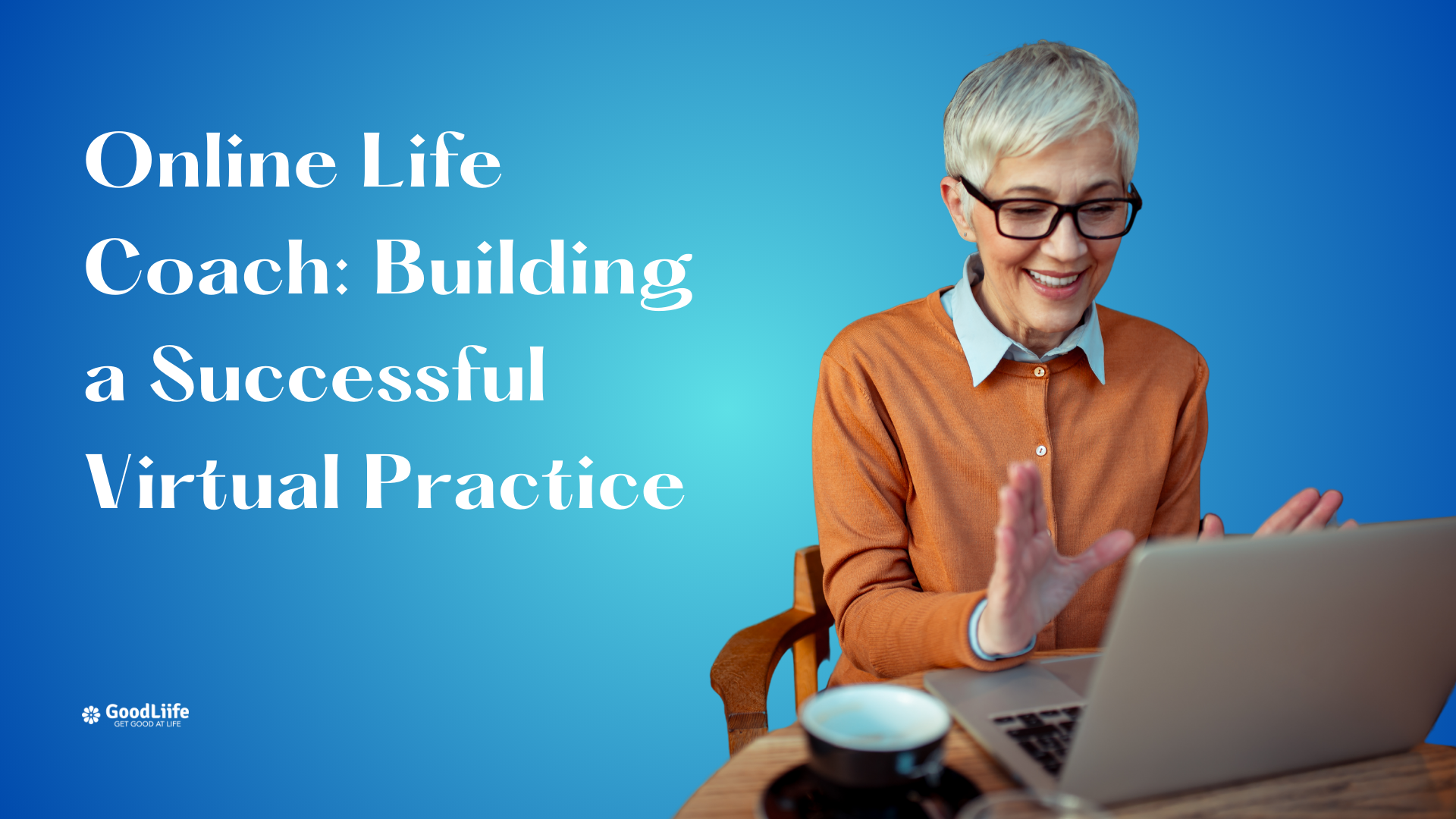 GoodLiife | Online Life Coach: Building a Successful Virtual Practice